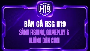 Bắn Cá RSG H19 – Sảnh Fishing, Gameplay & Hướng Dẫn Chơi