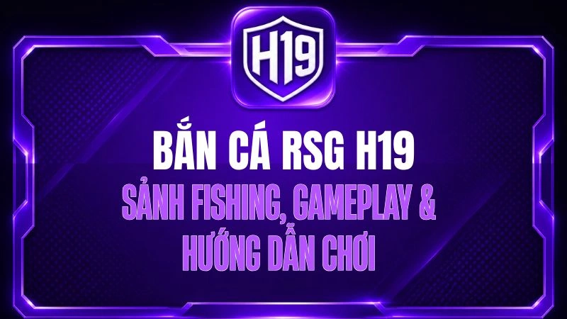 Bắn Cá RSG H19 – Sảnh Fishing, Gameplay & Hướng Dẫn Chơi