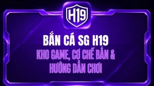 Bắn Cá SG H19 – Kho Game, Cơ Chế Bắn & Hướng Dẫn Chơi