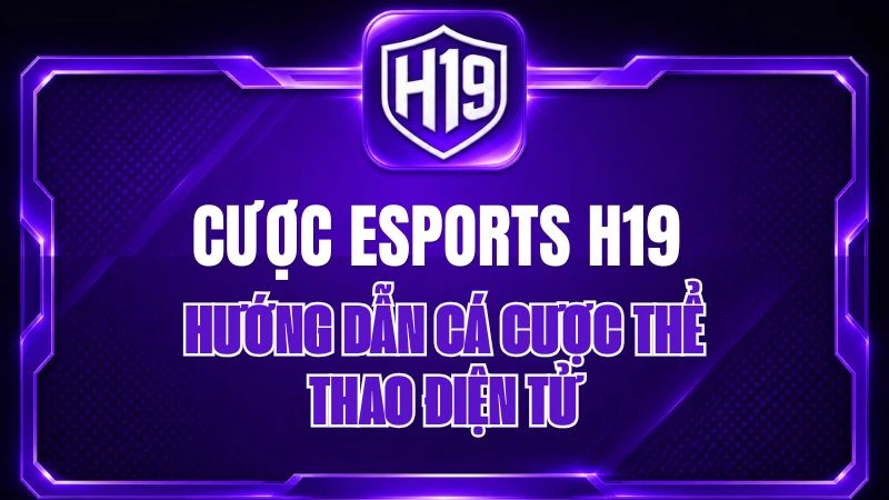 Cược Esports H19 – Hướng Dẫn Cá Cược Thể Thao Điện Tử