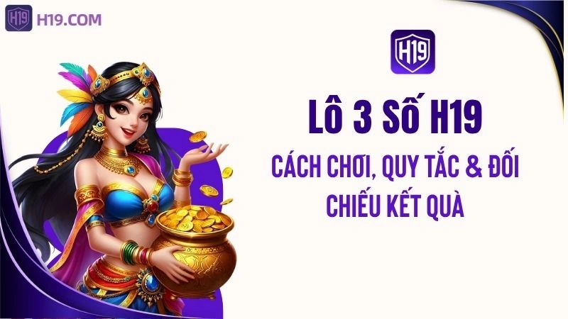 Lô 3 Số H19 – Cách Chơi, Quy Tắc & Đối Chiếu Kết Quả